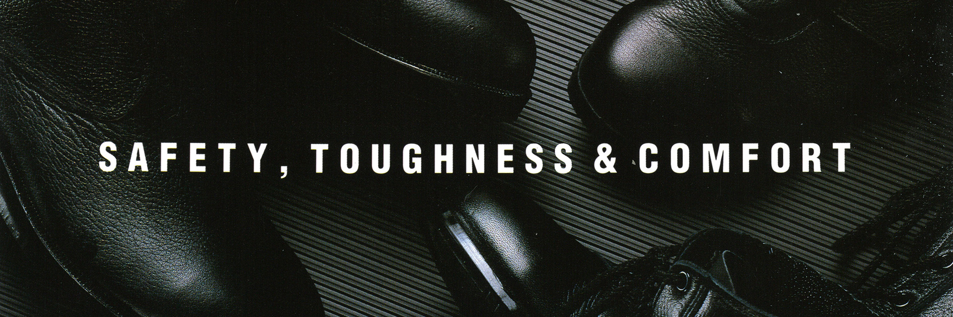 SAFETY,TOUGHNESS&COMFORT